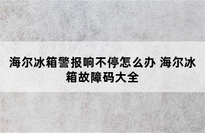 海尔冰箱警报响不停怎么办 海尔冰箱故障码大全